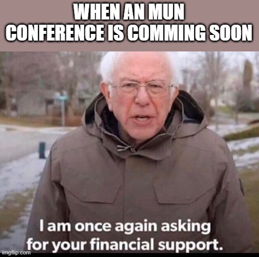 MUN/ I am once again asking you for your financial support | WHEN AN MUN CONFERENCE IS COMMING SOON | image tagged in bernie sanders financial support | made w/ Imgflip meme maker