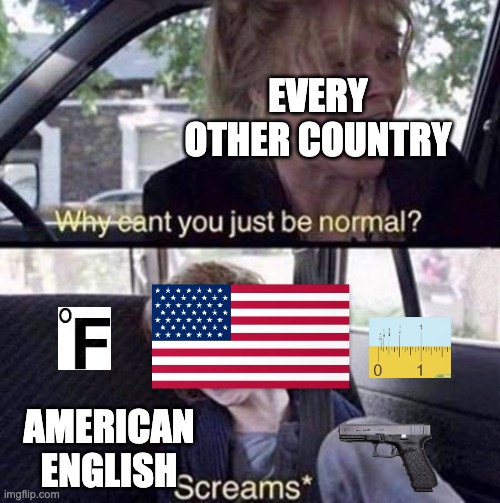 this is a JOKE! americans pls dont send the fbi after me | EVERY OTHER COUNTRY; AMERICAN ENGLISH | image tagged in why can't you just be normal,memes,america | made w/ Imgflip meme maker