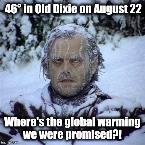 Lied to again | 46° in Old Dixie on August 22; Where's the global warming
we were promised?! | image tagged in frozen guy,memes,global warming,climate change,democrats,lies | made w/ Imgflip meme maker