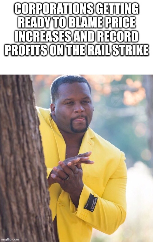 Inflation | CORPORATIONS GETTING READY TO BLAME PRICE INCREASES AND RECORD PROFITS ON THE RAIL STRIKE | image tagged in memes | made w/ Imgflip meme maker