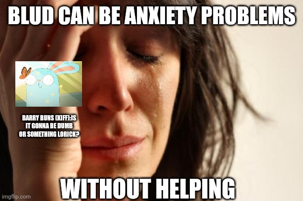 First World Problems (ft. Barry Buns (Kiff)) | BLUD CAN BE ANXIETY PROBLEMS; BARRY BUNS (KIFF):IS IT GONNA BE DUMB OR SOMETHING LORICK? WITHOUT HELPING | image tagged in memes,first world problems,anxiety,kiff,roleplaying,blud | made w/ Imgflip meme maker