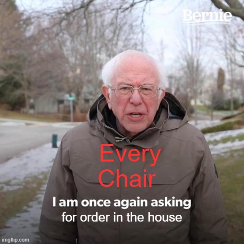 MUN/ Order in the House | Every Chair; for order in the house | image tagged in memes,bernie i am once again asking for your support | made w/ Imgflip meme maker