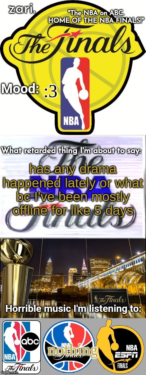 zari.'s NBA Finals temp | :3; has any drama happened lately or what bc I've been mostly offline for like 5 days; nothing | image tagged in zari 's nba finals temp | made w/ Imgflip meme maker