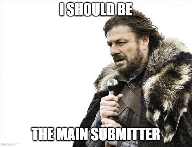 MUN/ I should be the main submitter | I SHOULD BE; THE MAIN SUBMITTER | image tagged in memes,brace yourselves x is coming | made w/ Imgflip meme maker