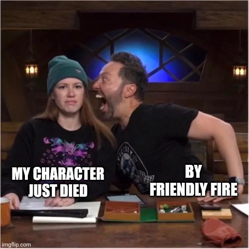 Friendly Fire | BY FRIENDLY FIRE; MY CHARACTER JUST DIED | image tagged in critical role man explaining | made w/ Imgflip meme maker