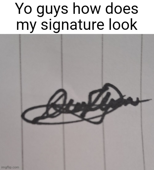 Yo guys how does my signature look | made w/ Imgflip meme maker