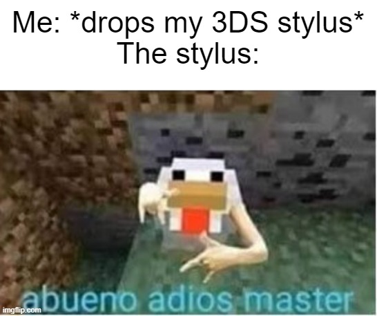 lost mine this morning | Me: *drops my 3DS stylus*
The stylus: | image tagged in abueno adios master | made w/ Imgflip meme maker