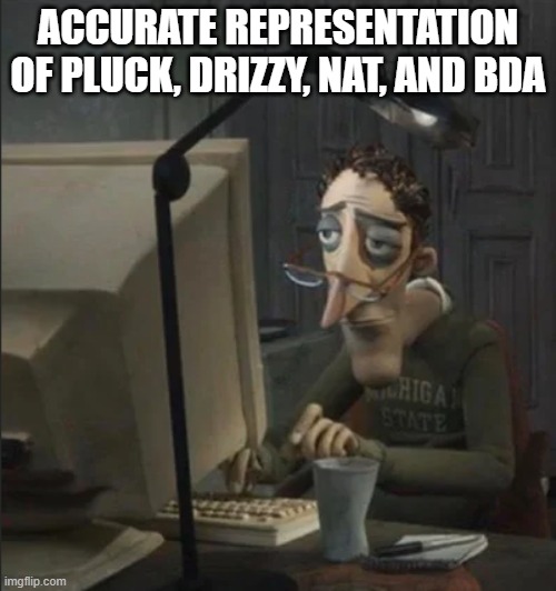 They be sitting there on their pc 24/7 | ACCURATE REPRESENTATION OF PLUCK, DRIZZY, NAT, AND BDA | image tagged in tired guy typing,pluck,drizzy,nat,bda | made w/ Imgflip meme maker