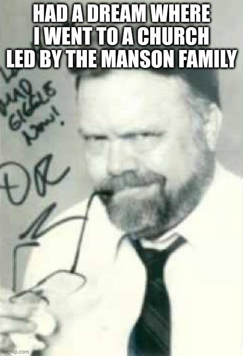 wierd shit | HAD A DREAM WHERE I WENT TO A CHURCH LED BY THE MANSON FAMILY | image tagged in francis e dec | made w/ Imgflip meme maker