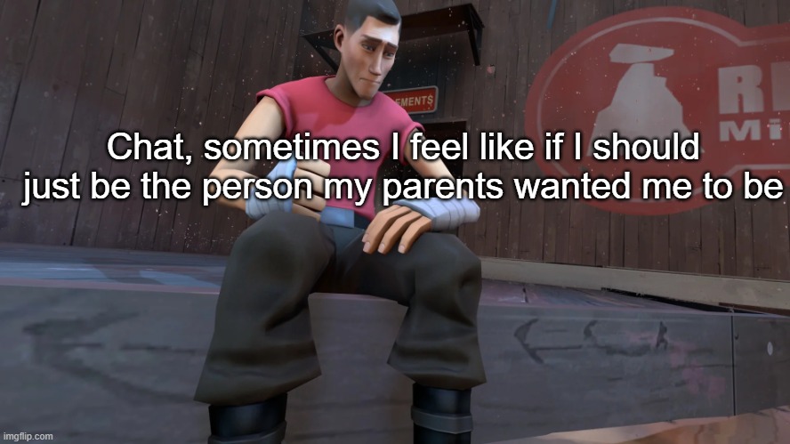 TF2 Scout | Chat, sometimes I feel like if I should just be the person my parents wanted me to be | image tagged in tf2 scout | made w/ Imgflip meme maker