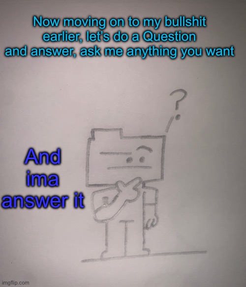 Confused ron | Now moving on to my bullshit earlier, let’s do a Question and answer, ask me anything you want; And ima answer it | image tagged in confused ron | made w/ Imgflip meme maker
