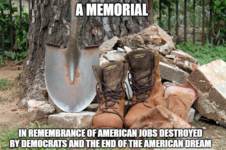 A moment of silence | A MEMORIAL; IN REMEMBRANCE OF AMERICAN JOBS DESTROYED BY DEMOCRATS AND THE END OF THE AMERICAN DREAM | image tagged in gloves boots shovel,a moment of silence,america in decline,democrat war on america,no more american dream,kamalanomics | made w/ Imgflip meme maker