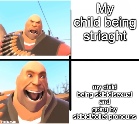 TF2 Heavy | My child being striaght; my child being skibidisexual and going by skibidi/toilet pronouns | image tagged in tf2 heavy | made w/ Imgflip meme maker