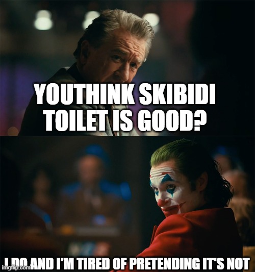 I'm tired of pretending it's not | YOUTHINK SKIBIDI TOILET IS GOOD? I DO AND I'M TIRED OF PRETENDING IT'S NOT | image tagged in i'm tired of pretending it's not | made w/ Imgflip meme maker