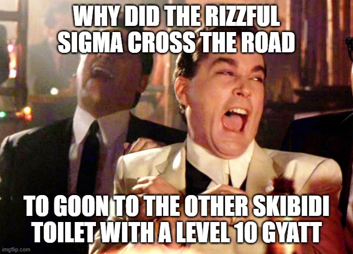 Good Fellas Hilarious | WHY DID THE RIZZFUL SIGMA CROSS THE ROAD; TO GOON TO THE OTHER SKIBIDI TOILET WITH A LEVEL 10 GYATT | image tagged in memes,good fellas hilarious | made w/ Imgflip meme maker