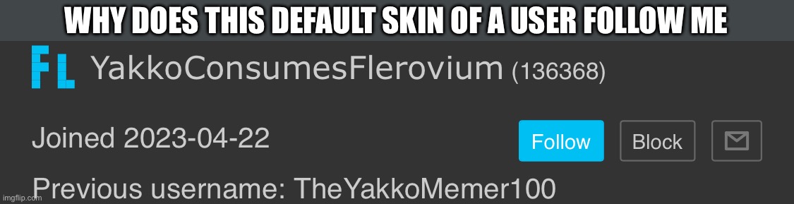 WHY DOES THIS DEFAULT SKIN OF A USER FOLLOW ME | made w/ Imgflip meme maker