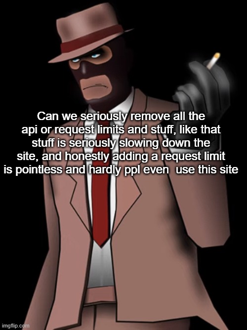 Spy smoking a cigarette | Can we seriously remove all the api or request limits and stuff, like that stuff is seriously slowing down the site, and honestly adding a request limit is pointless and hardly ppl even  use this site | image tagged in spy smoking a cigarette | made w/ Imgflip meme maker