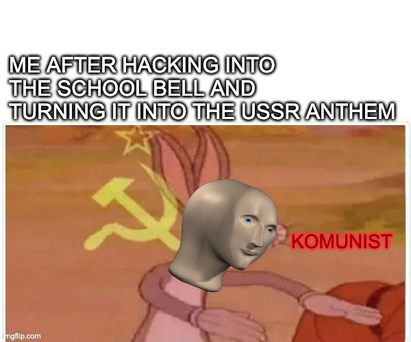 actually lenin 2.0 frfr | ME AFTER HACKING INTO THE SCHOOL BELL AND TURNING IT INTO THE USSR ANTHEM; KOMUNIST | image tagged in communist bugs bunny,memes,school,lenin,communism,ussr | made w/ Imgflip meme maker