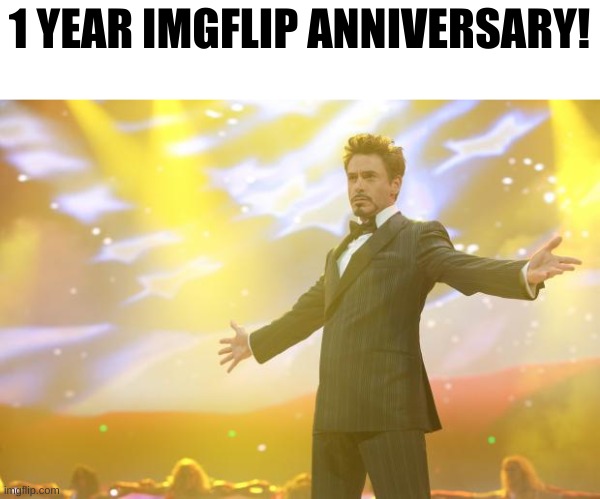 Tony Stark success | 1 YEAR IMGFLIP ANNIVERSARY! | image tagged in tony stark success | made w/ Imgflip meme maker