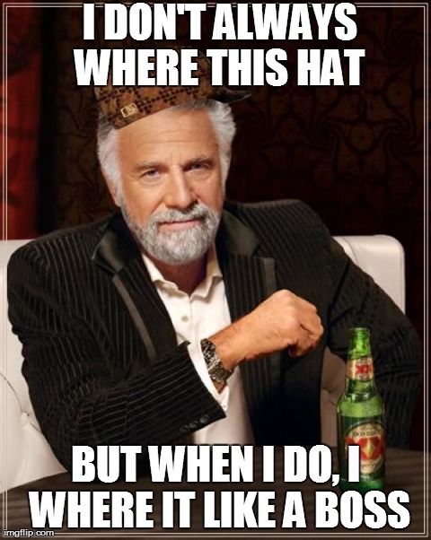 The Most Interesting Man In The World | I DON'T ALWAYS WHERE THIS HAT BUT WHEN I DO, I WHERE IT LIKE A BOSS | image tagged in memes,the most interesting man in the world,scumbag | made w/ Imgflip meme maker