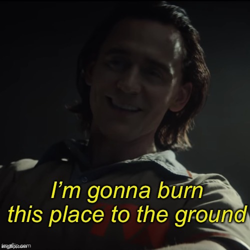 I’m gonna burn this place to the ground | image tagged in i m gonna burn this place to the ground | made w/ Imgflip meme maker