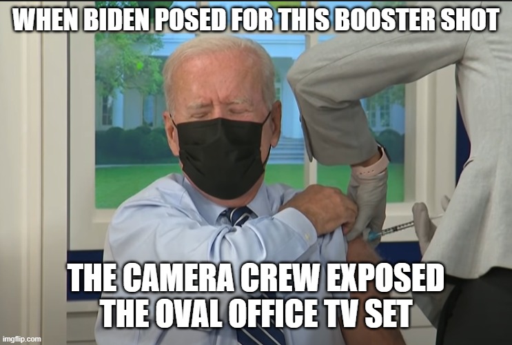 Biden Booster | WHEN BIDEN POSED FOR THIS BOOSTER SHOT THE CAMERA CREW EXPOSED THE OVAL OFFICE TV SET | image tagged in biden booster | made w/ Imgflip meme maker