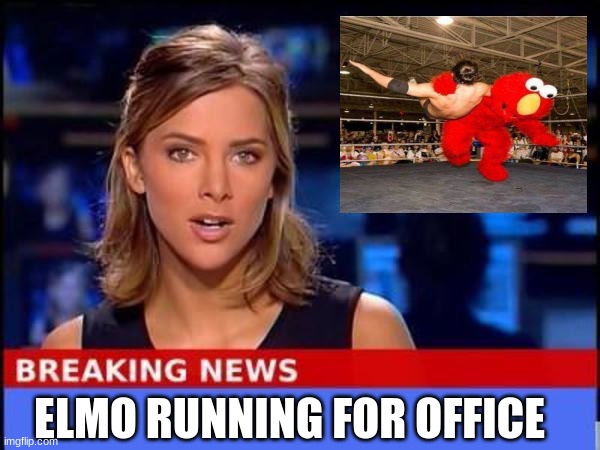 Elmo is doing what | ELMO RUNNING FOR OFFICE | image tagged in breaking news | made w/ Imgflip meme maker