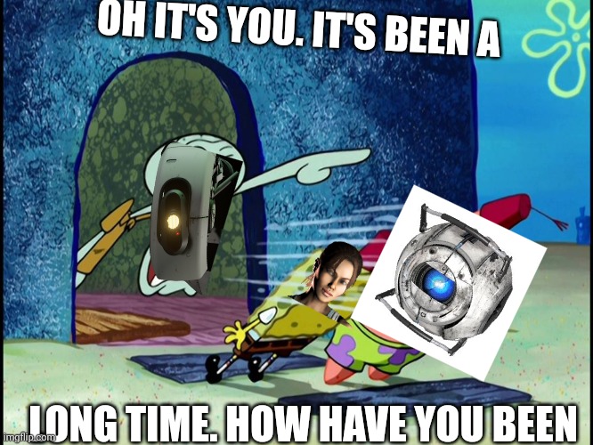 Portal 2 be like: | OH IT'S YOU. IT'S BEEN A; LONG TIME. HOW HAVE YOU BEEN | image tagged in squidward screaming | made w/ Imgflip meme maker