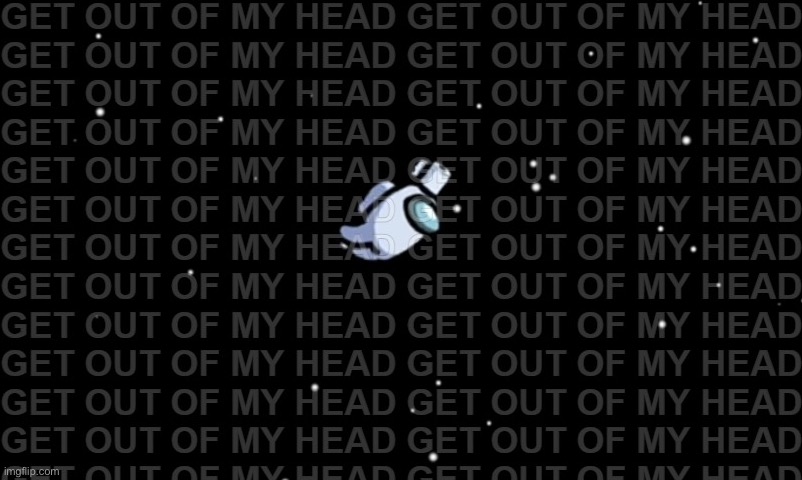 get out of my head | image tagged in get out of my head | made w/ Imgflip meme maker