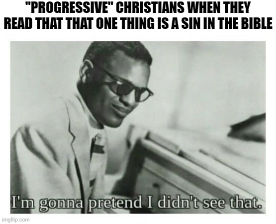 i'm gonna pretend i didn't see that | "PROGRESSIVE" CHRISTIANS WHEN THEY READ THAT THAT ONE THING IS A SIN IN THE BIBLE | image tagged in i'm gonna pretend i didn't see that,christian memes,bible | made w/ Imgflip meme maker