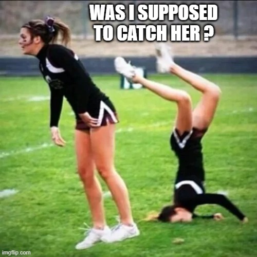 meme by Brad - Cheerleader didn't catch her friend | WAS I SUPPOSED TO CATCH HER ? | image tagged in funny,fun,cheerleaders,fails,injury,humor | made w/ Imgflip meme maker