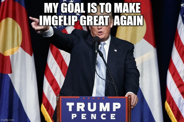 MY GOAL IS TO MAKE IMGFLIP GREAT  AGAIN | made w/ Imgflip meme maker