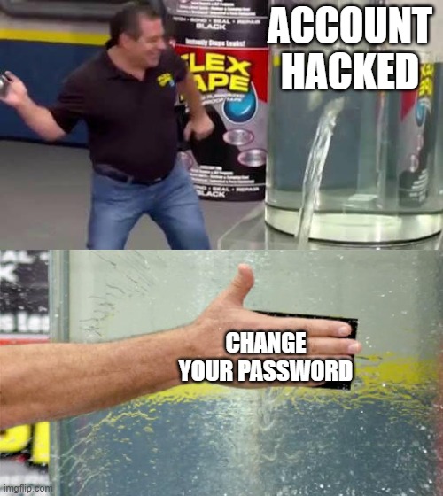 Flex Tape | ACCOUNT HACKED; CHANGE YOUR PASSWORD | image tagged in flex tape | made w/ Imgflip meme maker