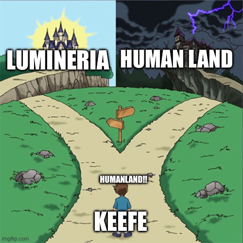 Stellarlune be like | HUMAN LAND; LUMINERIA; HUMANLAND!! KEEFE | image tagged in two paths | made w/ Imgflip meme maker