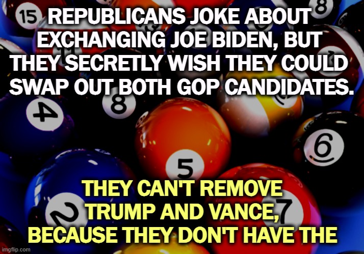 REPUBLICANS JOKE ABOUT 
EXCHANGING JOE BIDEN, BUT 
THEY SECRETLY WISH THEY COULD 
SWAP OUT BOTH GOP CANDIDATES. THEY CAN'T REMOVE TRUMP AND VANCE, BECAUSE THEY DON'T HAVE THE | image tagged in joe biden,republicans,change,trump,vance | made w/ Imgflip meme maker