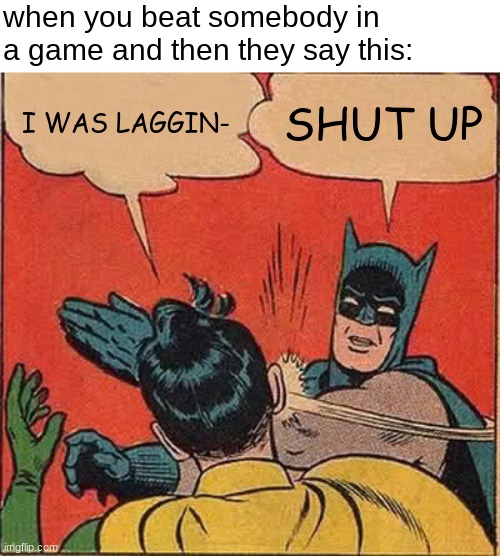 they always tryna pull this | when you beat somebody in a game and then they say this:; I WAS LAGGIN-; SHUT UP | image tagged in memes,batman slapping robin | made w/ Imgflip meme maker