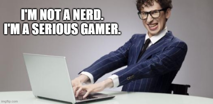 memes by Brad - He's not a nerd. He's a gamer. | I'M NOT A NERD. I'M A SERIOUS GAMER. | image tagged in funny,gaming,nerds,computer games,video games,humor | made w/ Imgflip meme maker