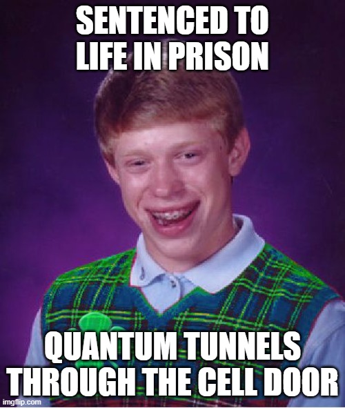 What were the odds of that? | SENTENCED TO LIFE IN PRISON; QUANTUM TUNNELS THROUGH THE CELL DOOR | image tagged in memes,good luck brian,quantum physics,prison,lucky,take that | made w/ Imgflip meme maker