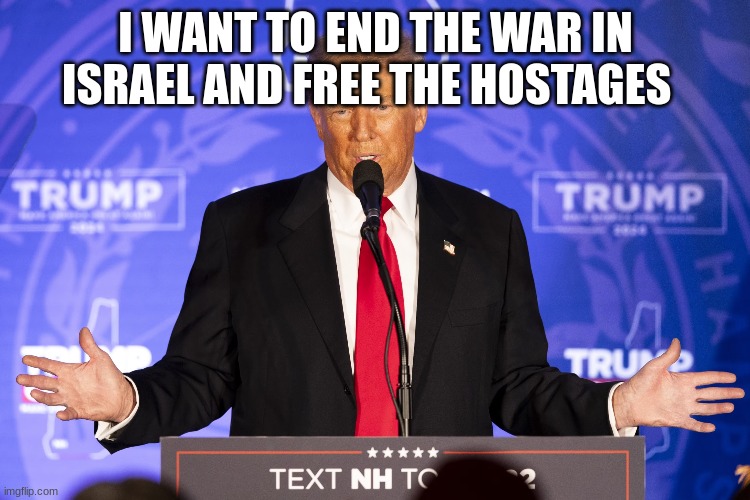 I WANT TO END THE WAR IN ISRAEL AND FREE THE HOSTAGES | made w/ Imgflip meme maker