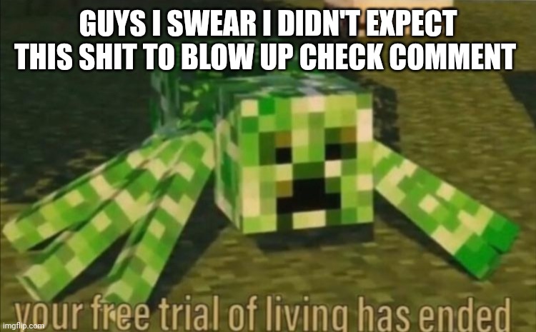 Your Free Trial of Living Has Ended | GUYS I SWEAR I DIDN'T EXPECT THIS SHIT TO BLOW UP CHECK COMMENT | image tagged in your free trial of living has ended | made w/ Imgflip meme maker
