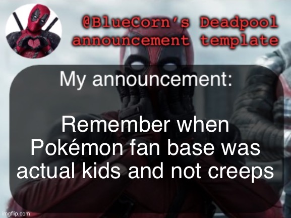 That shit was my childhood and it got sexualized and ruined | Remember when Pokémon fan base was actual kids and not creeps | image tagged in bluecorn s deadpool temp | made w/ Imgflip meme maker