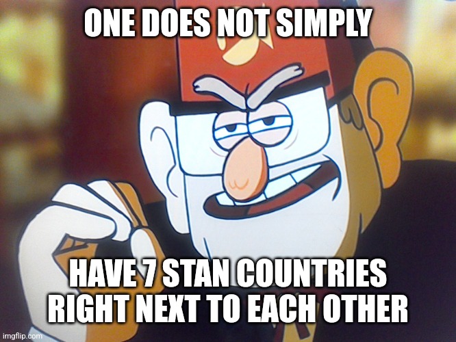 Grunkle Stan: One does not simply | ONE DOES NOT SIMPLY HAVE 7 STAN COUNTRIES RIGHT NEXT TO EACH OTHER | image tagged in grunkle stan one does not simply | made w/ Imgflip meme maker