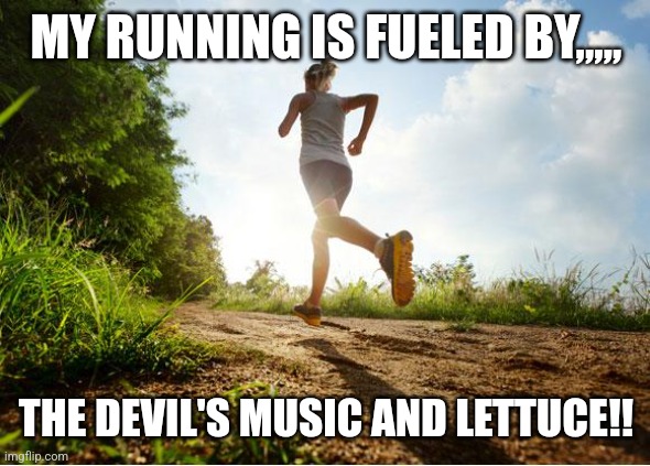 runner | MY RUNNING IS FUELED BY,,,,, THE DEVIL'S MUSIC AND LETTUCE!! | image tagged in runner | made w/ Imgflip meme maker