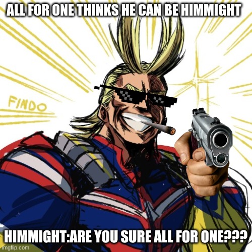 some dude encounters him might in cod | ALL FOR ONE THINKS HE CAN BE HIMMIGHT; HIMMIGHT:ARE YOU SURE ALL FOR ONE??? | image tagged in all might thumbs up,cod | made w/ Imgflip meme maker