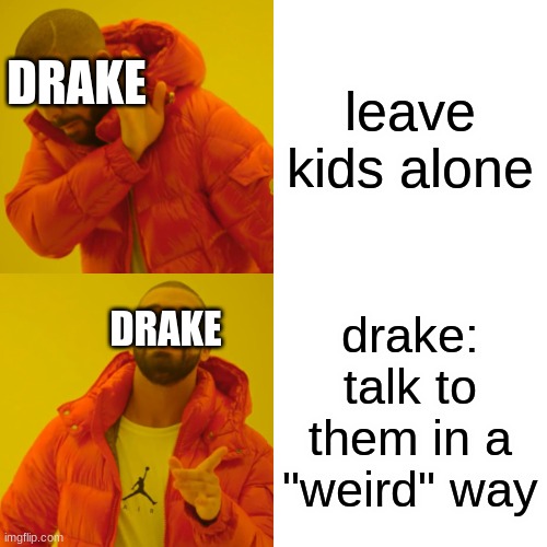 Drake Hotline Bling Meme | leave kids alone; DRAKE; DRAKE; drake: talk to them in a "weird" way | image tagged in memes,drake hotline bling | made w/ Imgflip meme maker