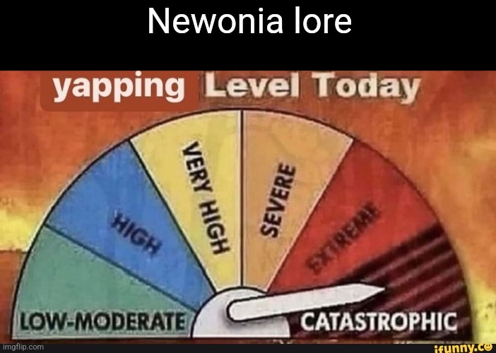 Yapping Level Today | Newonia lore | image tagged in yapping level today | made w/ Imgflip meme maker