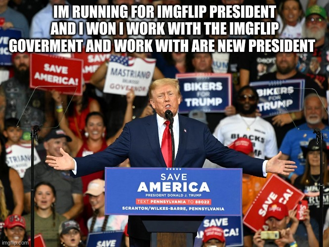 IM RUNNING FOR IMGFLIP PRESIDENT AND I WON I WORK WITH THE IMGFLIP GOVERMENT AND WORK WITH ARE NEW PRESIDENT | made w/ Imgflip meme maker