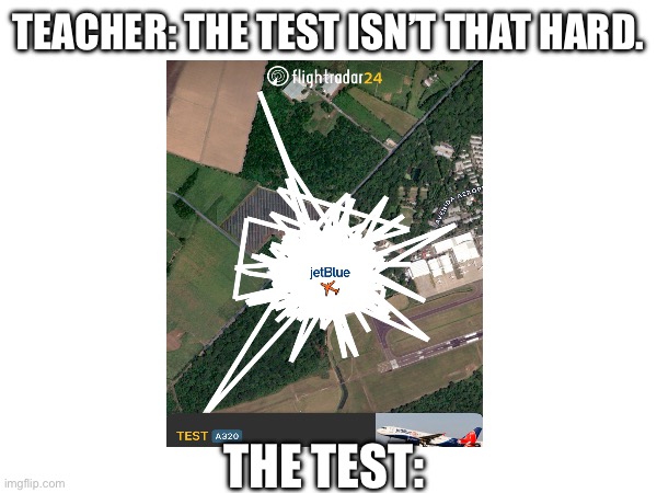 Real | TEACHER: THE TEST ISN’T THAT HARD. THE TEST: | image tagged in aviation | made w/ Imgflip meme maker