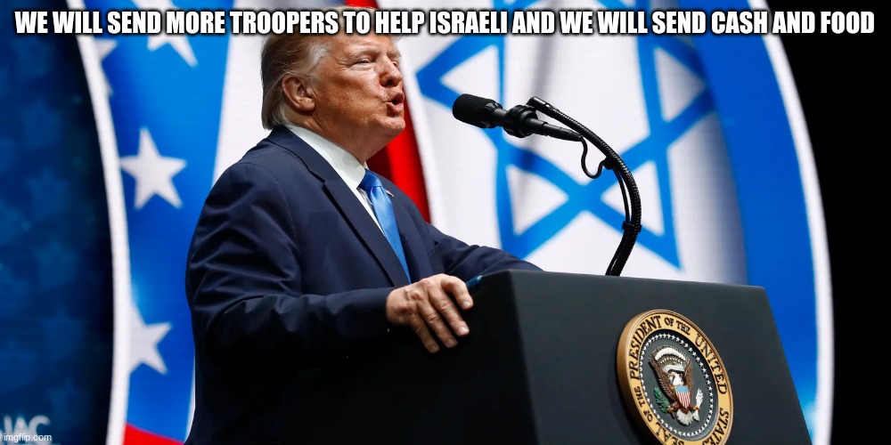 WE WILL SEND MORE TROOPERS TO HELP ISRAELI AND WE WILL SEND CASH AND FOOD | made w/ Imgflip meme maker