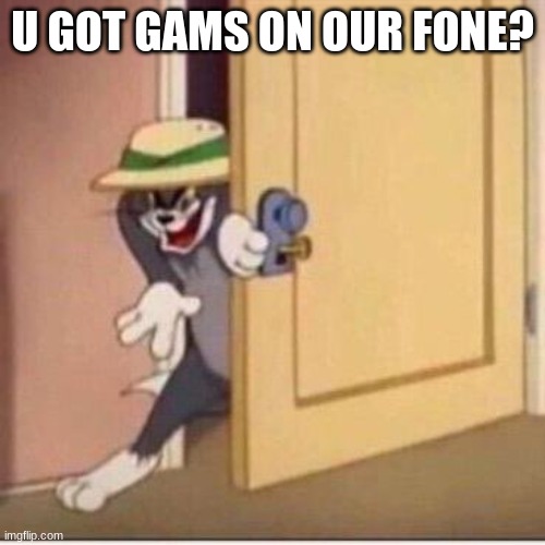 who said I had a phone? | U GOT GAMS ON OUR FONE? | image tagged in sneaky tom | made w/ Imgflip meme maker